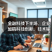 金融科技下半场，企业加码科技创新、技术输出
