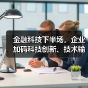 金融科技下半场,企业加码科技创新、技术输出(图1) 金融科技下半场,企业加码科技创新、技术输出(图1)