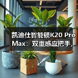 凯迪仕智能锁K20 Pro Max:双重感应把手,自动开门(图2) 凯迪仕智能锁K20 Pro Max:双重感应把手,自动开门(图2)