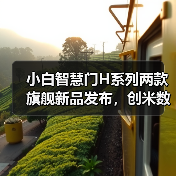 小白智慧门H系列两款旗舰新品发布，创米数联新物种引领市场新风尚