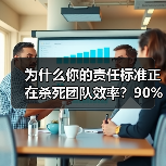 为什么你的责任标准正在杀死团队效率？90%的管理者都理解错了（图4）