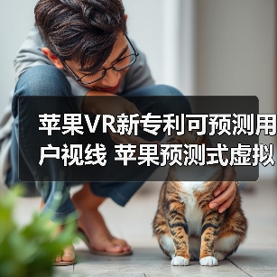 苹果VR新专利可预测用户视线 苹果预测式虚拟现实系统专利获授权(图2) 苹果VR新专利可预测用户视线 苹果预测式虚拟现实系统专利获授权(图2)
