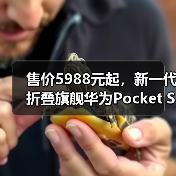 售价5988元起,新一代折叠旗舰华为Pocket S发布(图4) 售价5988元起,新一代折叠旗舰华为Pocket S发布(图4)