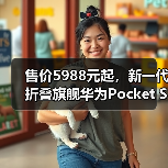售价5988元起,新一代折叠旗舰华为Pocket S发布(图2) 售价5988元起,新一代折叠旗舰华为Pocket S发布(图2)