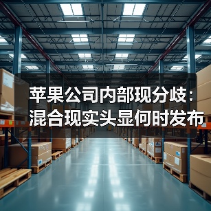 苹果公司内部现分歧:混合现实头显何时发布?(图1) 苹果公司内部现分歧:混合现实头显何时发布?(图1)