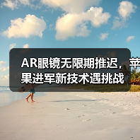 AR眼镜无限期推迟,苹果进军新技术遇挑战(图4) AR眼镜无限期推迟,苹果进军新技术遇挑战(图4)
