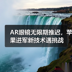 AR眼镜无限期推迟,苹果进军新技术遇挑战(图1) AR眼镜无限期推迟,苹果进军新技术遇挑战(图1)
