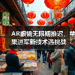 AR眼镜无限期推迟,苹果进军新技术遇挑战(图2) AR眼镜无限期推迟,苹果进军新技术遇挑战(图2)