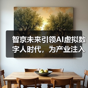 智京未来引领AI虚拟数字人时代,为产业注入新动能(图3) 智京未来引领AI虚拟数字人时代,为产业注入新动能(图3)