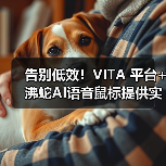 告别低效!VITA 平台+沸蛇AI语音鼠标提供实用办公解决方案(图2) 告别低效!VITA 平台+沸蛇AI语音鼠标提供实用办公解决方案(图2)