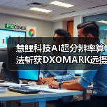 慧鲤科技AI超分辨率算法斩获DXOMARK远摄评分第一,让远方美景纤毫可见(图4) 慧鲤科技AI超分辨率算法斩获DXOMARK远摄评分第一,让远方美景纤毫可见(图4)