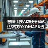 慧鲤科技AI超分辨率算法斩获DXOMARK远摄评分第一,让远方美景纤毫可见(图2) 慧鲤科技AI超分辨率算法斩获DXOMARK远摄评分第一,让远方美景纤毫可见(图2)