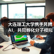 大连理工大学携手昇腾AI，共同孵化分子模拟大模型（图3）