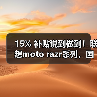 15% 补贴说到做到!联想moto razr系列,国内小折叠份额TOP 1,每一分都是真优惠(图4) 15% 补贴说到做到!联想moto razr系列,国内小折叠份额TOP 1,每一分都是真优惠(图4)