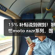 15% 补贴说到做到!联想moto razr系列,国内小折叠份额TOP 1,每一分都是真优惠(图2) 15% 补贴说到做到!联想moto razr系列,国内小折叠份额TOP 1,每一分都是真优惠(图2)
