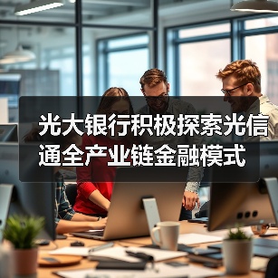 光大银行积极探索光信通全产业链金融模式(图4) 光大银行积极探索光信通全产业链金融模式(图4)