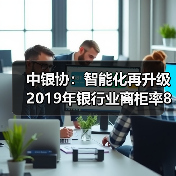 中银协:智能化再升级 2019年银行业离柜率89.77%(图1) 中银协:智能化再升级 2019年银行业离柜率89.77%(图1)