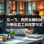 范一飞:我国金融科技创新监管工具探索与实践(图4) 范一飞:我国金融科技创新监管工具探索与实践(图4)