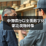 中信银行以全面数字化驱动战略转型(图3) 中信银行以全面数字化驱动战略转型(图3)