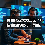 民生银行大力实施“科技金融的银行”战略,数字化转型成效显著(图4) 民生银行大力实施“科技金融的银行”战略,数字化转型成效显著(图4)