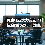民生银行大力实施“科技金融的银行”战略,数字化转型成效显著(图2) 民生银行大力实施“科技金融的银行”战略,数字化转型成效显著(图2)