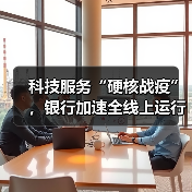 科技服务“硬核战疫”,银行加速全线上运行模式转型(图1) 科技服务“硬核战疫”,银行加速全线上运行模式转型(图1)