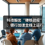 科技服务“硬核战疫”,银行加速全线上运行模式转型(图3) 科技服务“硬核战疫”,银行加速全线上运行模式转型(图3)