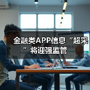 金融类APP信息“超采”将迎强监管(图2) 金融类APP信息“超采”将迎强监管(图2)