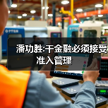 潘功胜:干金融必须接受准入管理(图4) 潘功胜:干金融必须接受准入管理(图4)