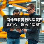 落地互联网骨科医院西北中心,唯医“深潜”C端服务的野心(图1) 落地互联网骨科医院西北中心,唯医“深潜”C端服务的野心(图1)
