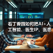 看丁香园如何把AI+人工智能、医生IP、医患一体化这三者融合?(图4) 看丁香园如何把AI+人工智能、医生IP、医患一体化这三者融合?(图4)