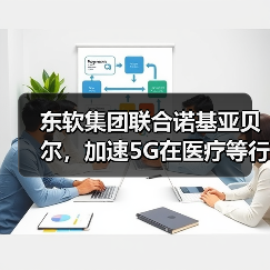 东软集团联合诺基亚贝尔，加速5G在医疗等行业抢滩登陆