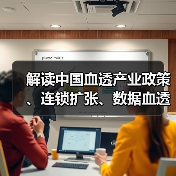 解读中国血透产业政策、连锁扩张、数据血透和保险支付变化(图2) 解读中国血透产业政策、连锁扩张、数据血透和保险支付变化(图2)