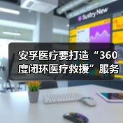 安孚医疗要打造“360度闭环医疗救援”服务与大数据平台（图3）