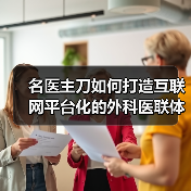 名医主刀如何打造互联网平台化的外科医联体，瓜分中国外科手术万亿级市场？（图3）