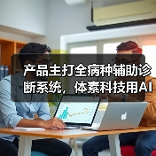 产品主打全病种辅助诊断系统,体素科技用AI赋能现有的临床工作流程(图1) 产品主打全病种辅助诊断系统,体素科技用AI赋能现有的临床工作流程(图1)