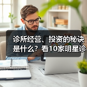 诊所经营、投资的秘诀是什么?看10家明星诊所负责人怎么说!(图3) 诊所经营、投资的秘诀是什么?看10家明星诊所负责人怎么说!(图3)