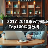 2017-2018年医疗健康Top100深度分析(图2) 2017-2018年医疗健康Top100深度分析(图2)