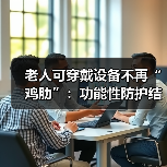 老人可穿戴设备不再“鸡肋”：功能性防护结合情景化数据收集成新趋势