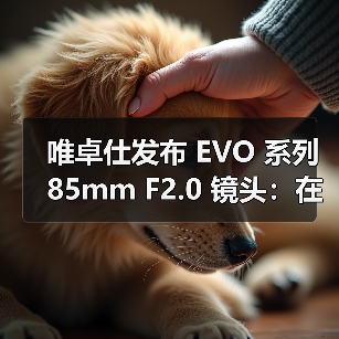 唯卓仕发布 EVO 系列 85mm F2.0 镜头:在画质、便携与价格三重维度重塑基础(图3) 唯卓仕发布 EVO 系列 85mm F2.0 镜头:在画质、便携与价格三重维度重塑基础(图3)