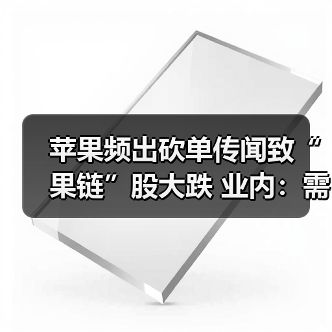苹果频出砍单传闻致“果链”股大跌 业内:需求不足是主因(图2) 苹果频出砍单传闻致“果链”股大跌 业内:需求不足是主因(图2)