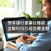 恒丰银行董事长陈颖:金融科技已成普惠金融核心力量(图3) 恒丰银行董事长陈颖:金融科技已成普惠金融核心力量(图3)