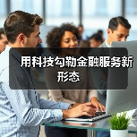 用科技勾勒金融服务新形态(图4) 用科技勾勒金融服务新形态(图4)