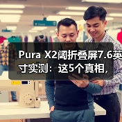 Pura X2阔折叠屏7.6英寸实测：这5个真相，只有用了才知道