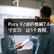 Pura X2阔折叠屏7.6英寸实测：这5个真相，只有用了才知道（图3）
