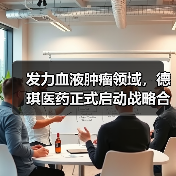 发力血液肿瘤领域，德琪医药正式启动战略合作