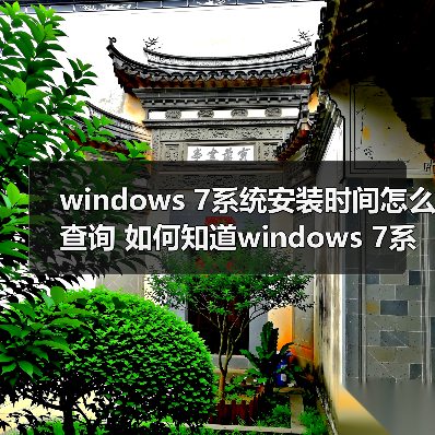 windows 7系统安装时间怎么查询 如何知道windows 7系统的安装时