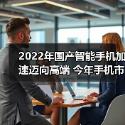 2022年国产智能手机加速迈向高端 今年手机市场有望复苏(图4) 2022年国产智能手机加速迈向高端 今年手机市场有望复苏(图4)