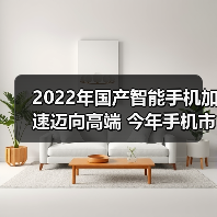 2022年国产智能手机加速迈向高端 今年手机市场有望复苏(图1) 2022年国产智能手机加速迈向高端 今年手机市场有望复苏(图1)