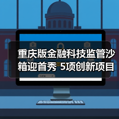 重庆版金融科技监管沙箱迎首秀 5项创新项目拟入箱（图3）